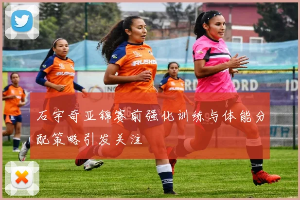 石宇奇亚锦赛前强化训练与体能分配策略引发关注