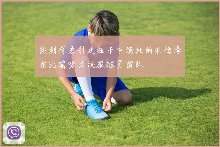 热刺有意引进纽卡中场托纳利德泽尔比需努力说服球员留队