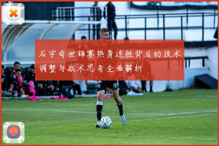 石宇奇世锦赛热身连胜背后的技术调整与战术思考全面解析