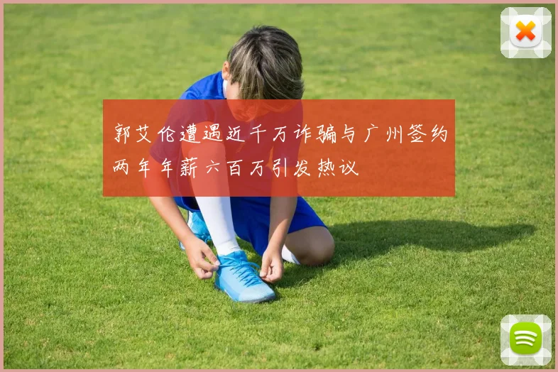 郭艾伦遭遇近千万诈骗与广州签约两年年薪六百万引发热议