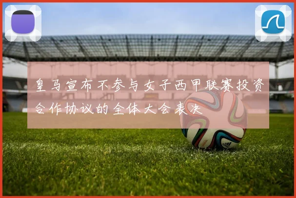 皇马宣布不参与女子西甲联赛投资合作协议的全体大会表决