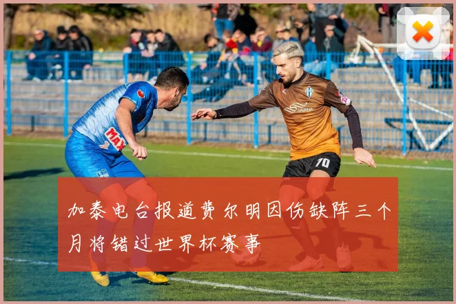 加泰电台报道费尔明因伤缺阵三个月将错过世界杯赛事