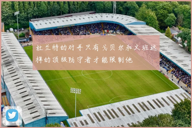 杜兰特的对手只有戈贝尔和文班这样的顶级防守者才能限制他