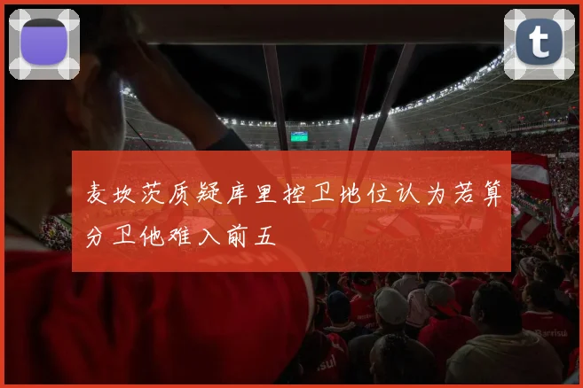 麦坎茨质疑库里控卫地位认为若算分卫他难入前五