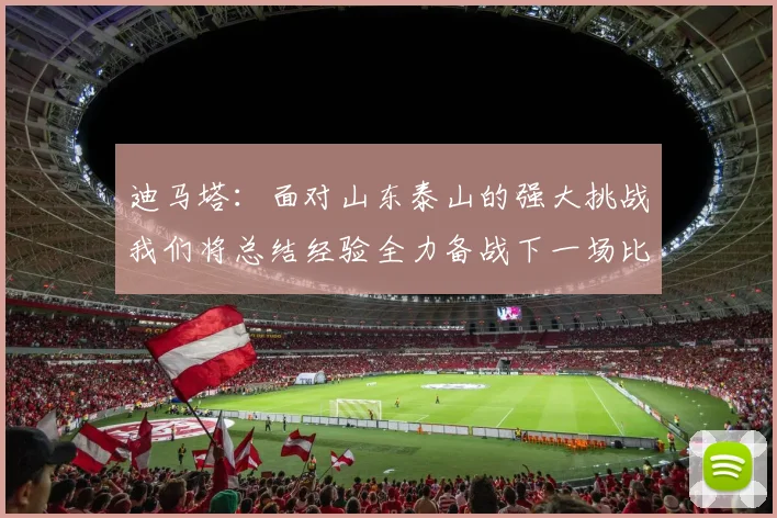 迪马塔：面对山东泰山的强大挑战我们将总结经验全力备战下一场比赛