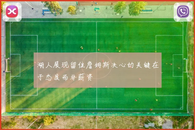 湖人展现留住詹姆斯决心的关键在于态度而非薪资