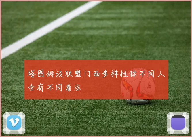 塔图姆谈联盟门面多样性称不同人会有不同看法