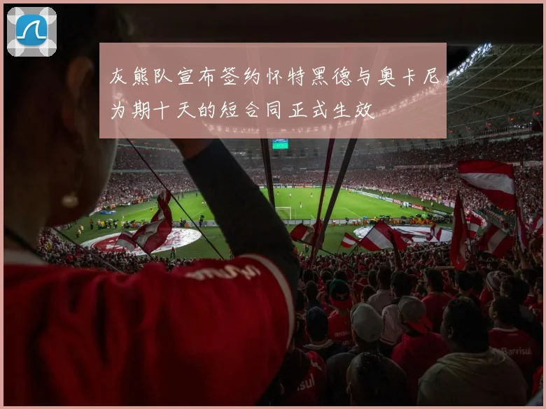 灰熊队宣布签约怀特黑德与奥卡尼为期十天的短合同正式生效