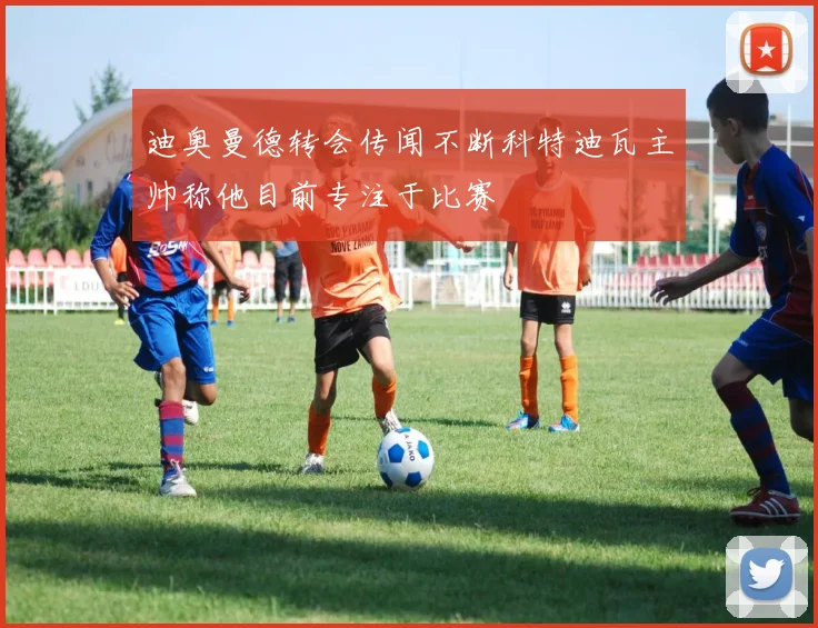 迪奥曼德转会传闻不断科特迪瓦主帅称他目前专注于比赛