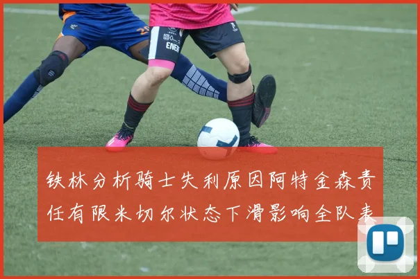 铁林分析骑士失利原因阿特金森责任有限米切尔状态下滑影响全队表现