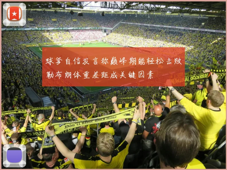球爹自信发言称巅峰期能轻松击败勒布朗体重差距成关键因素