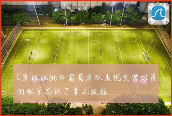 C罗姐姐批评葡萄牙队表现失常球员们似乎忘记了基本技能