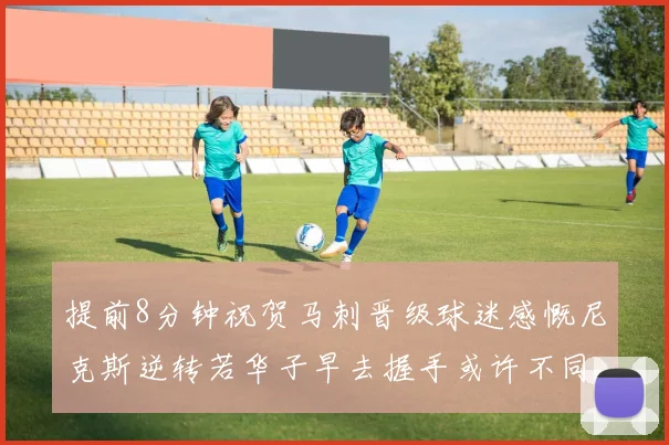 提前8分钟祝贺马刺晋级球迷感慨尼克斯逆转若华子早去握手或许不同